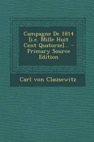 Cover of Campagne de 1814 [I.E. Mille Huit Cent Quatorze]... - Primary Source Edition