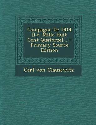 Book cover for Campagne de 1814 [I.E. Mille Huit Cent Quatorze]... - Primary Source Edition