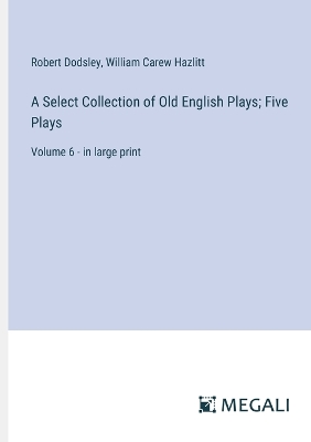 Cover of A Select Collection of Old English Plays; Five Plays