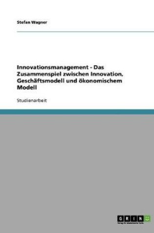 Cover of Innovationsmanagement - Das Zusammenspiel zwischen Innovation, Geschaftsmodell und oekonomischem Modell