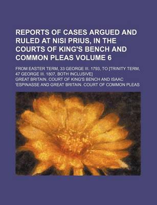 Book cover for Reports of Cases Argued and Ruled at Nisi Prius, in the Courts of King's Bench and Common Pleas Volume 6; From Easter Term, 33 George III. 1793, to [Trinity Term, 47 George III. 1807, Both Inclusive]