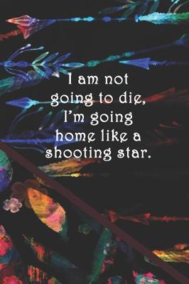 Book cover for I am not going to die, I'm going home like a shooting star.