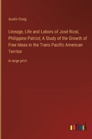 Cover of Lineage, Life and Labors of José Rizal, Philippine Patriot; A Study of the Growth of Free Ideas in the Trans Pacific American Territor