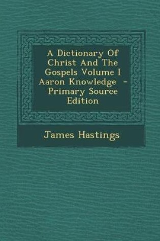 Cover of A Dictionary of Christ and the Gospels Volume I Aaron Knowledge - Primary Source Edition