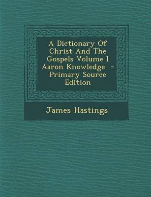 Book cover for A Dictionary of Christ and the Gospels Volume I Aaron Knowledge - Primary Source Edition