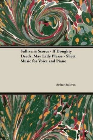 Cover of The Scores of Sullivan - If Doughty Deeds, May Lady Please - Sheet Music for Voice and Piano