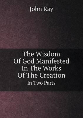 Book cover for The Wisdom Of God Manifested In The Works Of The Creation In Two Parts