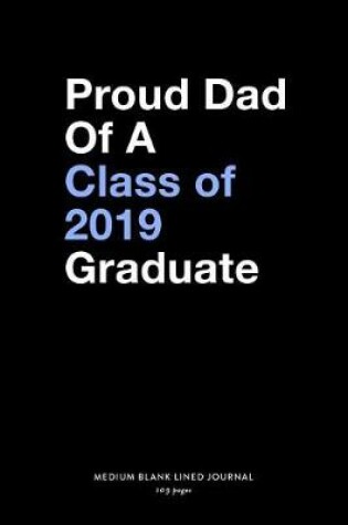 Cover of Proud Dad Of A Class of 2019 Graduate, Medium Blank Lined Journal, 109 Pages
