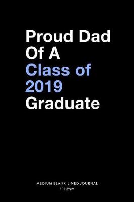 Book cover for Proud Dad Of A Class of 2019 Graduate, Medium Blank Lined Journal, 109 Pages