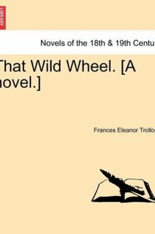 Cover of That Wild Wheel. [A Novel.] Volume 1