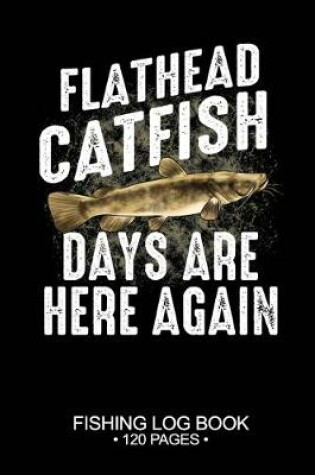 Cover of Flathead Catfish Days Are Here Again Fishing Log Book 120 Pages