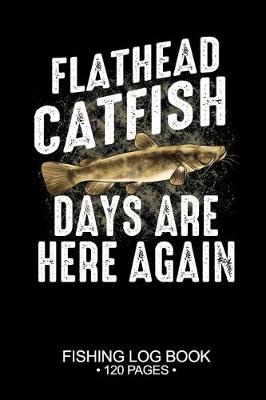 Book cover for Flathead Catfish Days Are Here Again Fishing Log Book 120 Pages