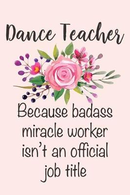 Book cover for Dance Teacher - Because Badass Miracle Worker Isn't An Official Job Title