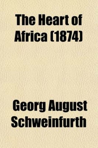 Cover of The Heart of Africa (Volume 1); Three Years' Travels and Adventures in the Unexplored Regions of Central Africa, from 1868 to 1871