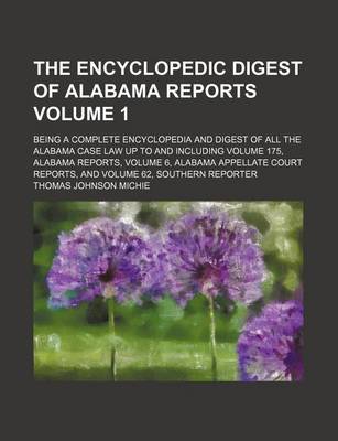 Book cover for The Encyclopedic Digest of Alabama Reports Volume 1; Being a Complete Encyclopedia and Digest of All the Alabama Case Law Up to and Including Volume 175, Alabama Reports, Volume 6, Alabama Appellate Court Reports, and Volume 62, Southern Reporter