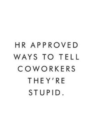 Cover of HR Approved Ways To Tell Coworkers They're Stupid.