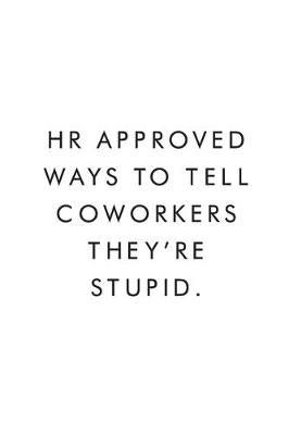 Book cover for HR Approved Ways To Tell Coworkers They're Stupid.