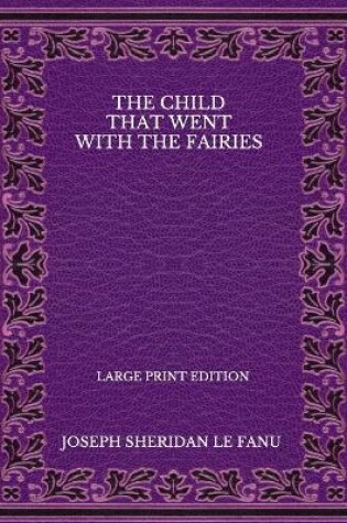 Cover of The Child That Went With The Fairies - Large Print Edition