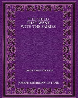 Book cover for The Child That Went With The Fairies - Large Print Edition
