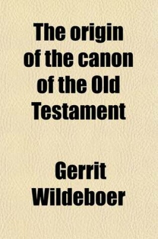 Cover of The Origin of the Canon of the Old Testament; An Historico-Critical Enquiry