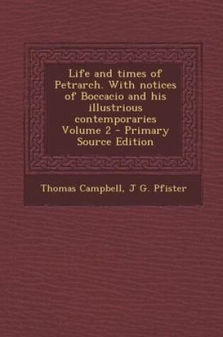 Cover of Life and Times of Petrarch. with Notices of Boccacio and His Illustrious Contemporaries Volume 2