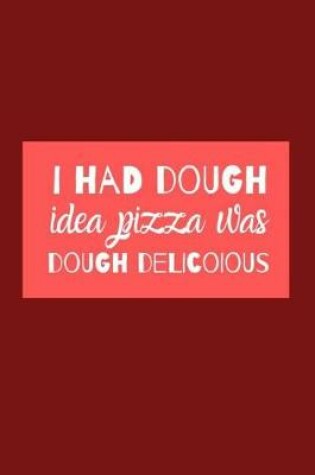 Cover of I Had Dough Idea Pizza Was Dough Delicious