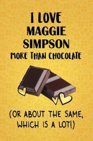 Cover of I Love Maggie Simpson More Than Chocolate (Or About The Same, Which Is A Lot!)