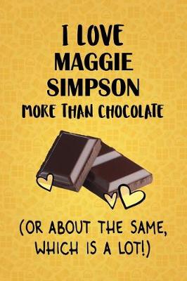 Book cover for I Love Maggie Simpson More Than Chocolate (Or About The Same, Which Is A Lot!)