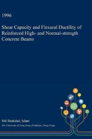 Cover of Shear Capacity and Flexural Ductility of Reinforced High- And Normal-Strength Concrete Beams