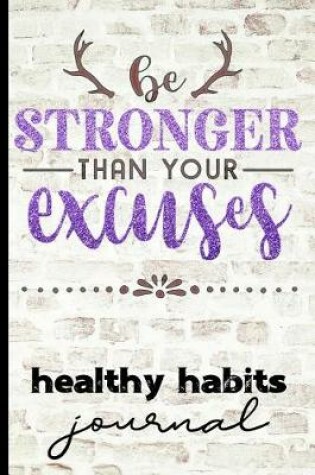 Cover of Be Stronger Than Your Excuses Healthy Habits Journal