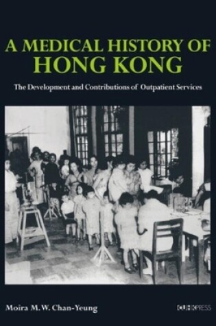 Cover of A Medical History of Hong Kong - The Development and Contributions of Outpatient Services