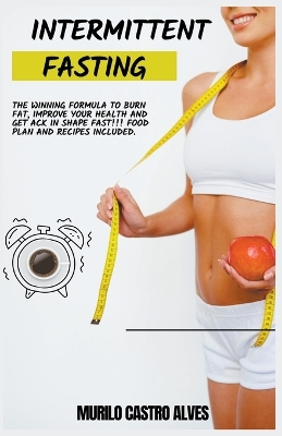 Book cover for Intermittent Fasting - The Winning Formula to Burn Fat, Improve your Health and get Ack in Shape Fast!!! Food Plan and Recipes Included.