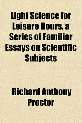 Cover of Light Science for Leisure Hours, a Series of Familiar Essays on Scientific Subjects