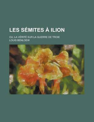 Book cover for Les Semites a Ilion; Ou, La Verite Sur La Guerre de Troie