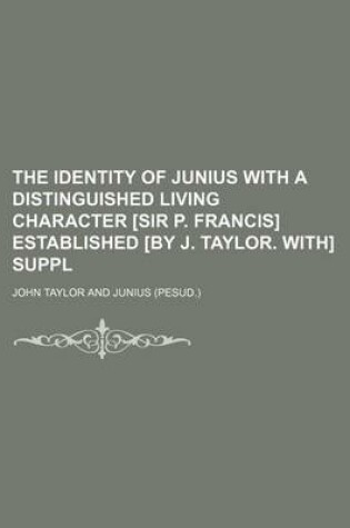 Cover of The Identity of Junius with a Distinguished Living Character [Sir P. Francis] Established [By J. Taylor. With] Suppl