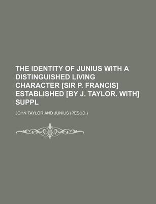 Book cover for The Identity of Junius with a Distinguished Living Character [Sir P. Francis] Established [By J. Taylor. With] Suppl