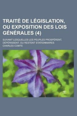 Cover of Traite de Legislation, Ou Exposition Des Lois Generales; Suivant Lesquelles Les Peuples Prosperent, Deperissent, Ou Restent Stationnaires (4)