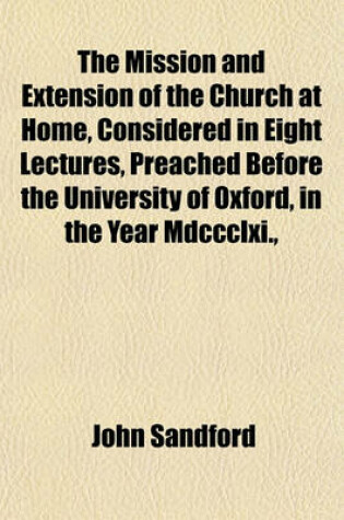Cover of The Mission and Extension of the Church at Home, Considered in Eight Lectures, Preached Before the University of Oxford, in the Year MDCCCLXI.,