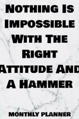 Cover of Nothing Is Impossible With The Right Attitude And A Hammer Monthly Planner