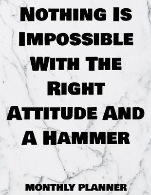 Book cover for Nothing Is Impossible With The Right Attitude And A Hammer Monthly Planner