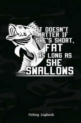 Cover of It Doesn't Matter If She's Short, Fat As Long As She Swallows. Funny Fishing Logbook