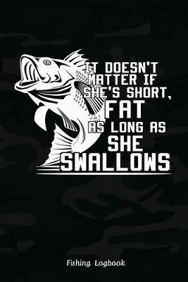 Book cover for It Doesn't Matter If She's Short, Fat As Long As She Swallows. Funny Fishing Logbook