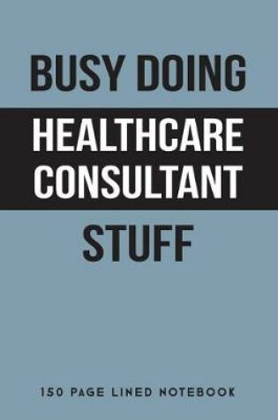 Cover of Busy Doing Healthcare Consultant Stuff