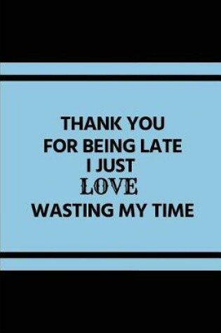 Cover of Thank You for Being Late I Just Love Wasting My Time
