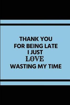 Book cover for Thank You for Being Late I Just Love Wasting My Time