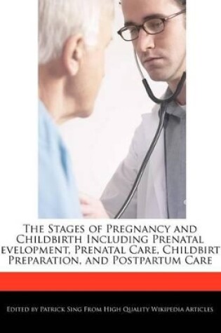 Cover of The Stages of Pregnancy and Childbirth Including Prenatal Development, Prenatal Care, Childbirth Preparation, and Postpartum Care