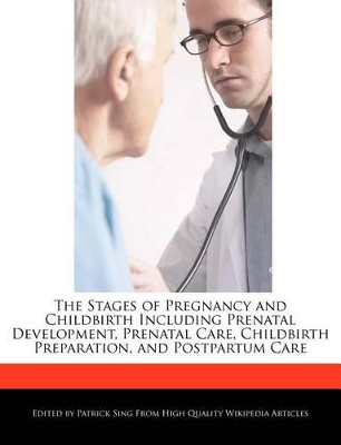 Book cover for The Stages of Pregnancy and Childbirth Including Prenatal Development, Prenatal Care, Childbirth Preparation, and Postpartum Care