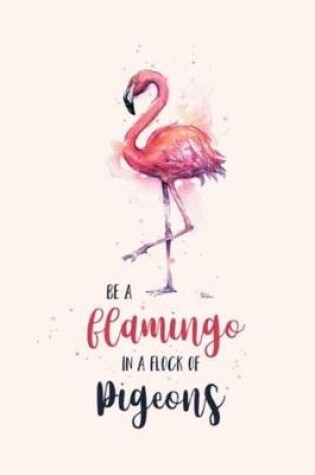Cover of BE A flamingo IN A FLOCK OF pigeons