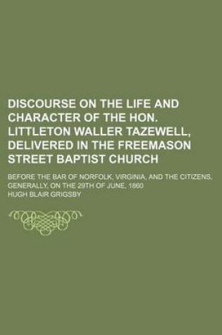 Cover of Discourse on the Life and Character of the Hon. Littleton Waller Tazewell, Delivered in the Freemason Street Baptist Church; Before the Bar of Norfolk, Virginia, and the Citizens, Generally, on the 29th of June, 1860