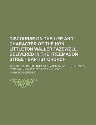 Book cover for Discourse on the Life and Character of the Hon. Littleton Waller Tazewell, Delivered in the Freemason Street Baptist Church; Before the Bar of Norfolk, Virginia, and the Citizens, Generally, on the 29th of June, 1860